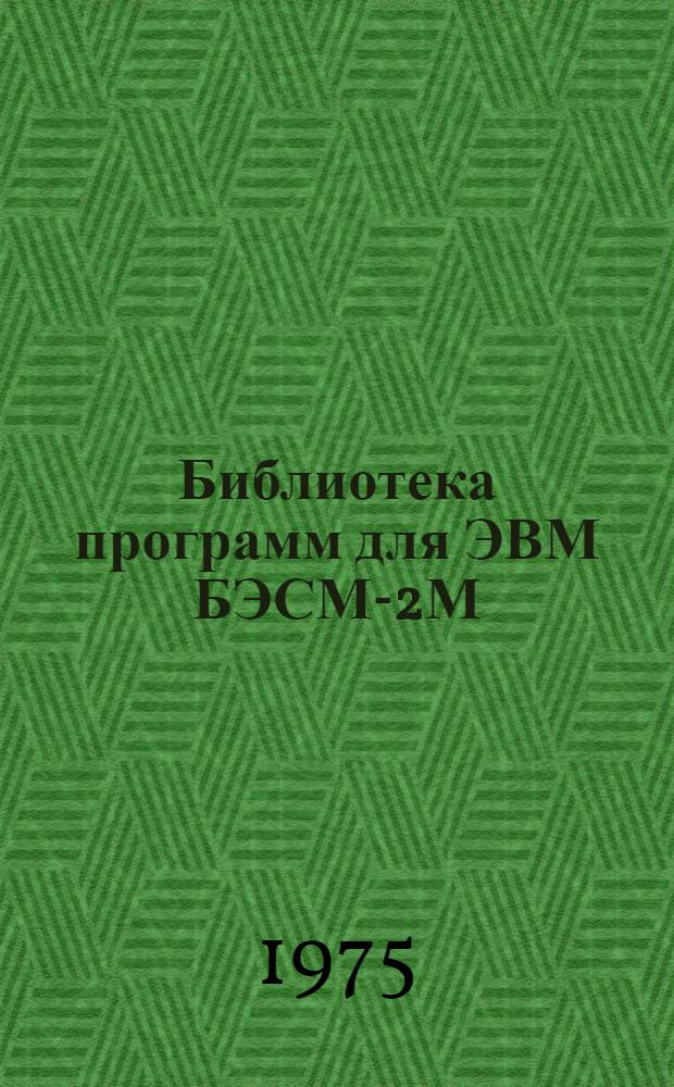 Библиотека программ для ЭВМ БЭСМ-2М : [В 5 разд.]. 1 : Инженерно-технический раздел
