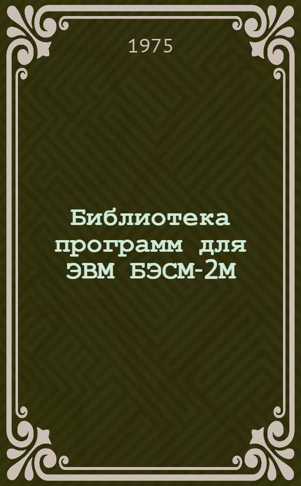 Библиотека программ для ЭВМ БЭСМ-2М : [В 5 разд.]. 1 : Инженерно-технический раздел