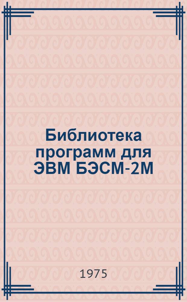 Библиотека программ для ЭВМ БЭСМ-2М : [В 5 разд.]. 1 : Инженерно-технический раздел