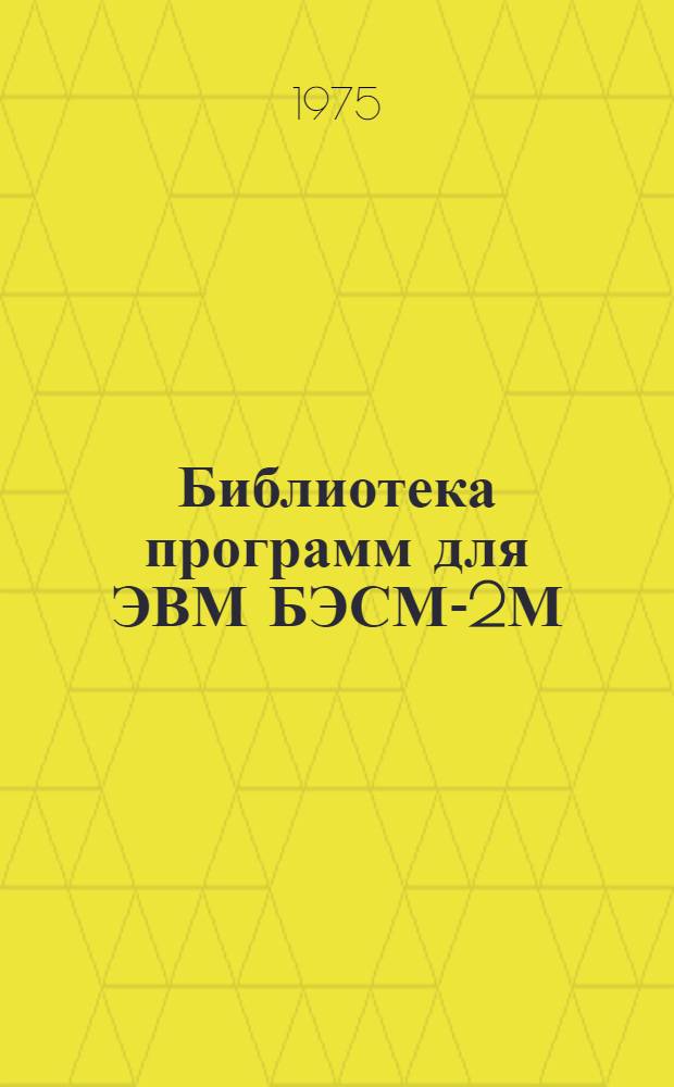 Библиотека программ для ЭВМ БЭСМ-2М : [В 5 разд.]. 1 : Инженерно-технический раздел