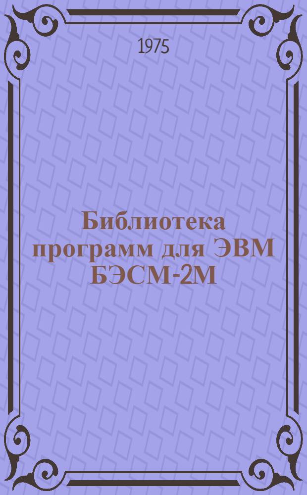 Библиотека программ для ЭВМ БЭСМ-2М : [В 5 разд.]. 1 : Инженерно-технический раздел