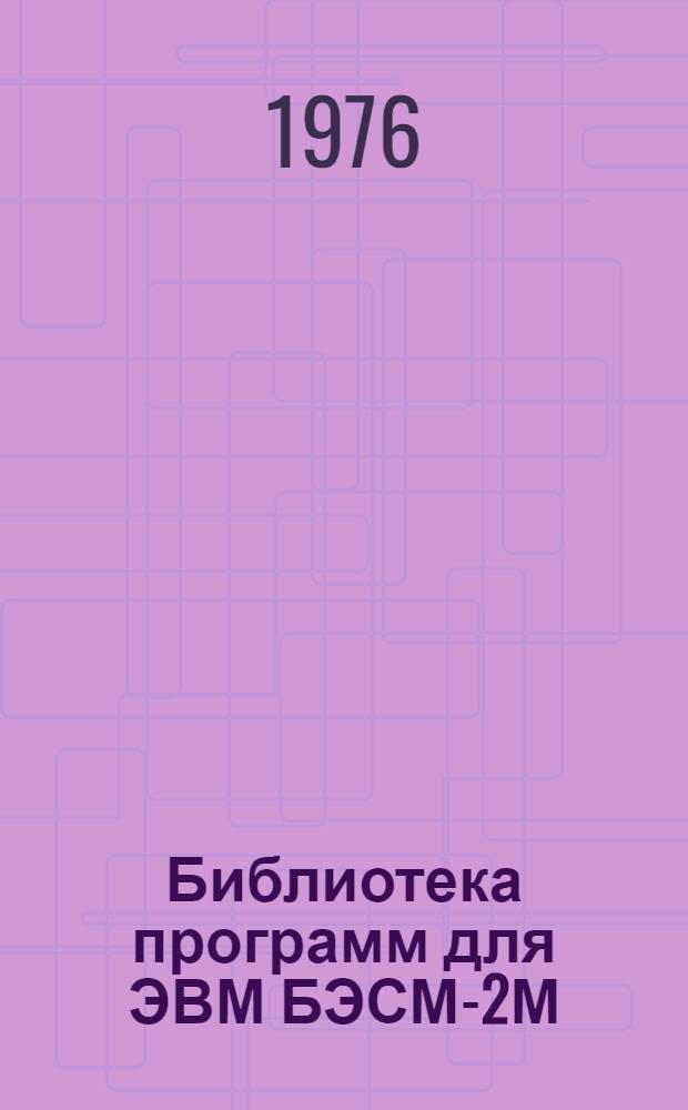 Библиотека программ для ЭВМ БЭСМ-2М : [В 5 разд.]. 1 : Инженерно-технический раздел