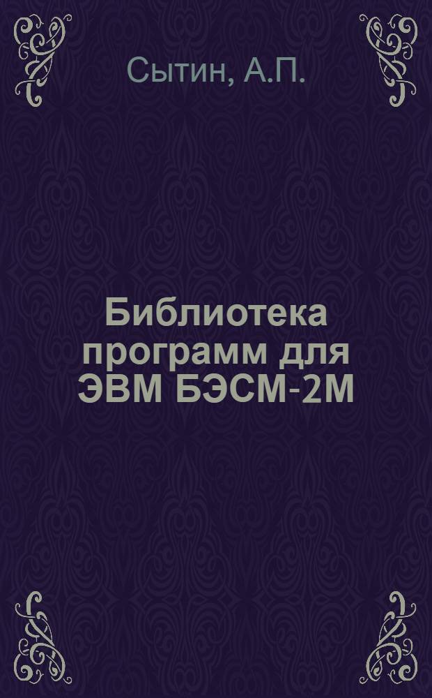 Библиотека программ для ЭВМ БЭСМ-2М : [В 5 разд.]. 1 : Инженерно-технический раздел