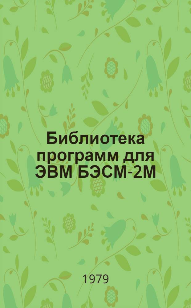 Библиотека программ для ЭВМ БЭСМ-2М : [В 5 разд.]. 1 : Инженерно-технический раздел