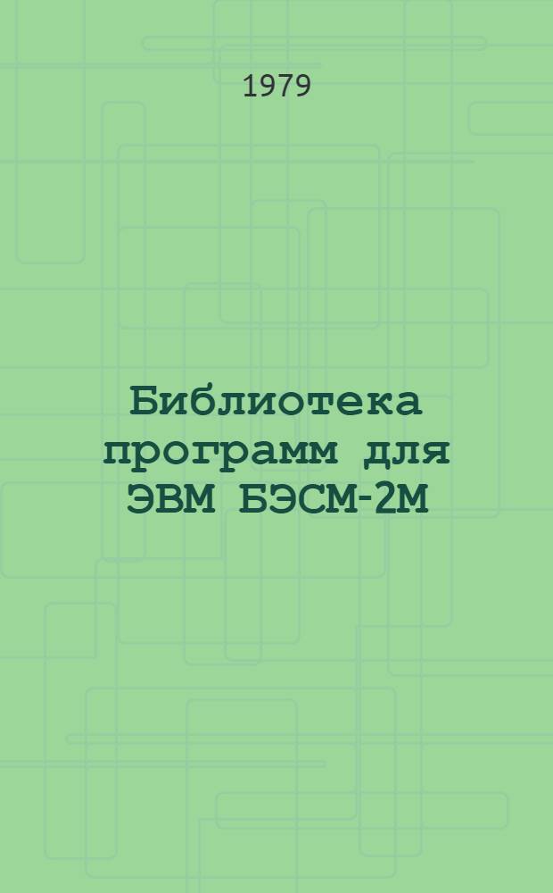 Библиотека программ для ЭВМ БЭСМ-2М : [В 5 разд.]. 1 : Инженерно-технический раздел