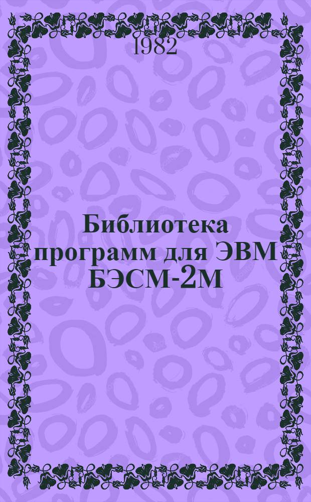 Библиотека программ для ЭВМ БЭСМ-2М : [В 5 разд.]. 1 : Инженерно-технический раздел