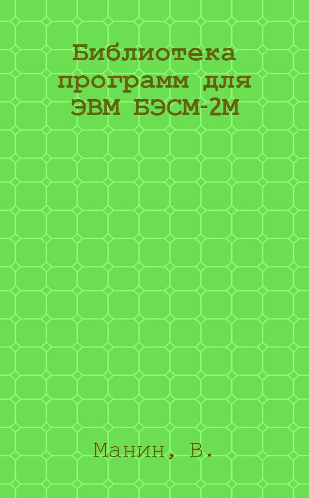 Библиотека программ для ЭВМ БЭСМ-2М : [В 5 разд.]. 4 : Общематематический раздел