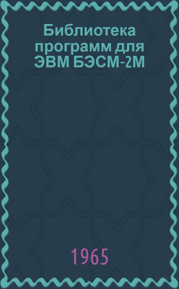 Библиотека программ для ЭВМ БЭСМ-2М : [В 5 разд.]. 4 : Общематематический раздел
