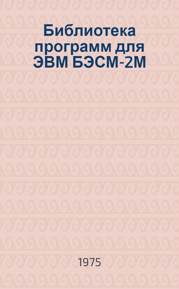 Библиотека программ для ЭВМ БЭСМ-2М : [В 5 разд.]. 4 : Общематематический раздел