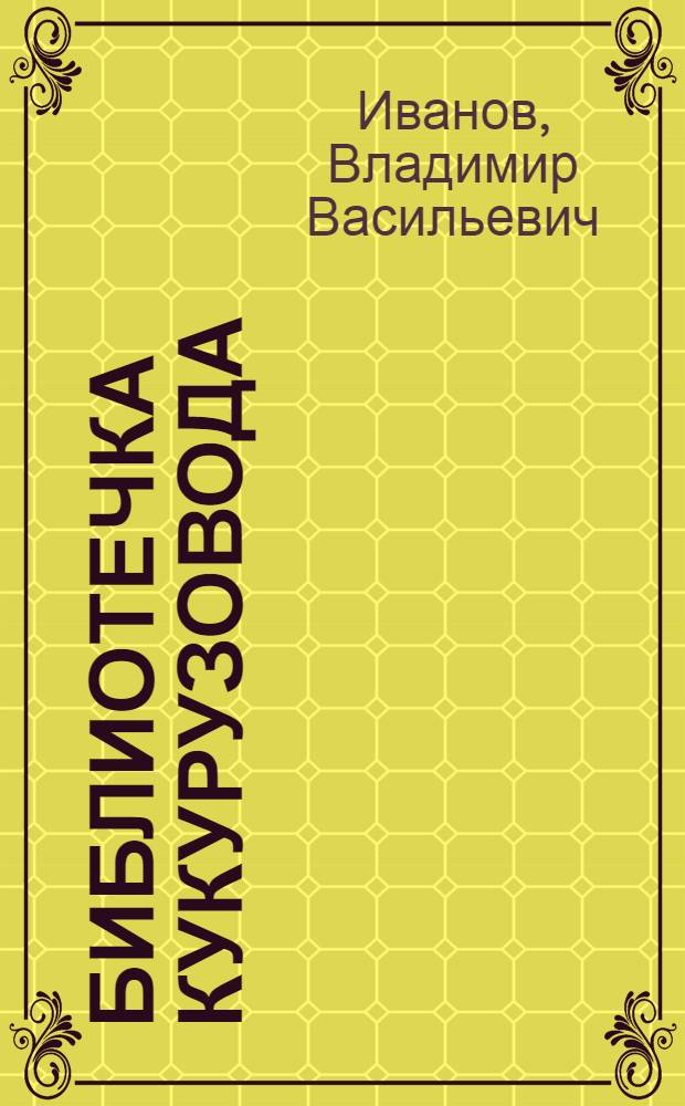 Библиотечка кукурузовода : [1-9]. [9] : Механизация уборки кукурузы