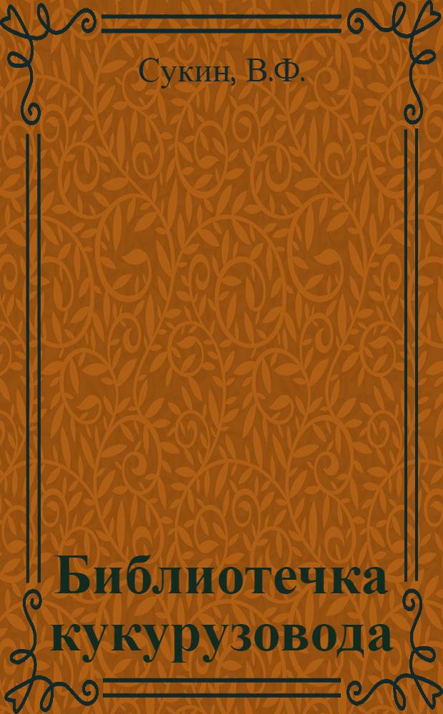 Библиотечка кукурузовода : [1-8]. [6] : 1017 центнеров зеленой массы с гектара