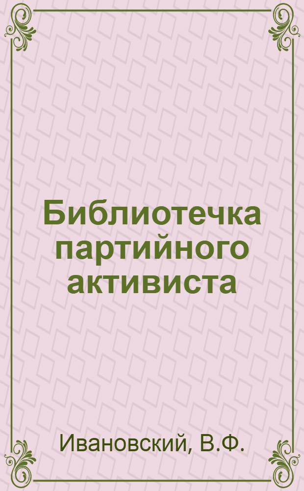 Библиотечка партийного активиста : [Вып. 1]. Вып. 1. [3] : Собрание - высший орган партийной организации