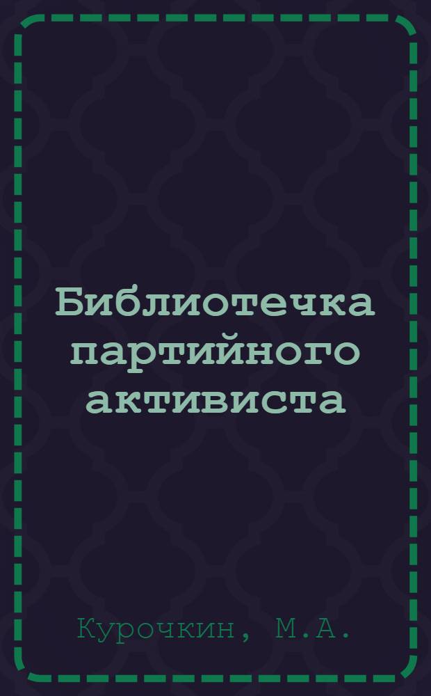 Библиотечка партийного активиста : [Вып. 1]. Вып. 1. [6] : Росту рядов партии - постоянное внимание