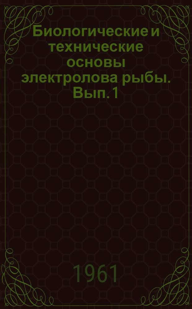 Биологические и технические основы электролова рыбы. Вып. 1 : Исследование поведения рыбы в электрическом поле