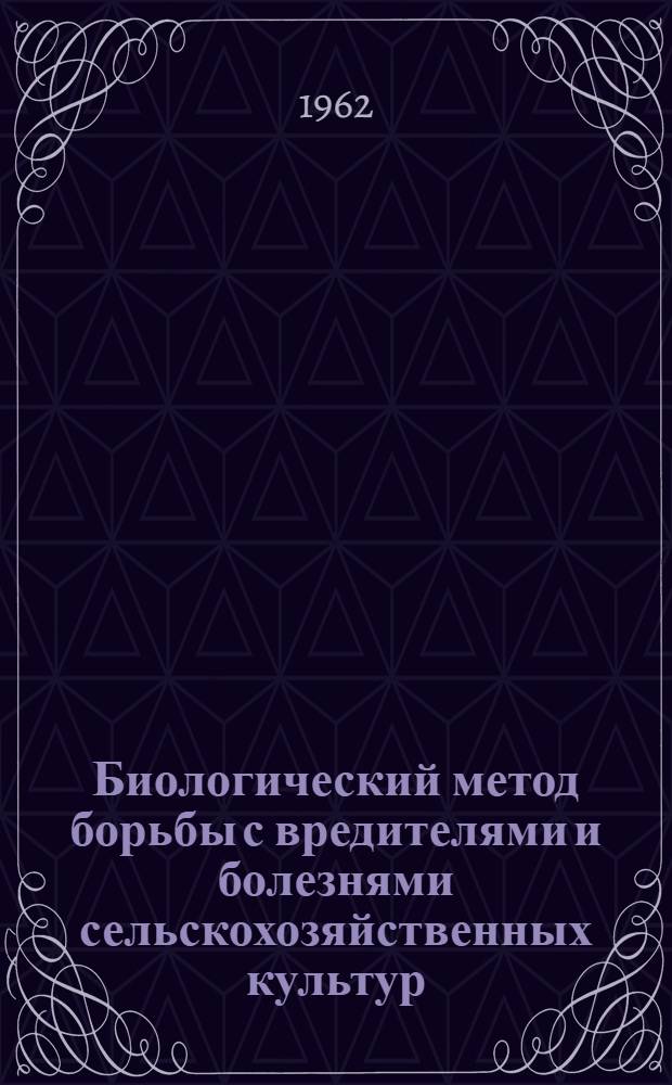 Биологический метод борьбы с вредителями и болезнями сельскохозяйственных культур : Вып. 1-