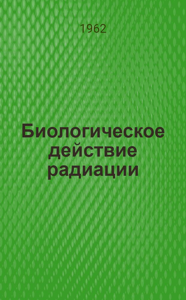 Биологическое действие радиации : Вып. 1-