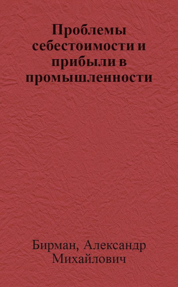 Проблемы себестоимости и прибыли в промышленности : Лекция, прочит. 18 янв. 1966 г. на курсах повышения квалификации директоров и гл. инженеров пром. предприятий гор. Москвы