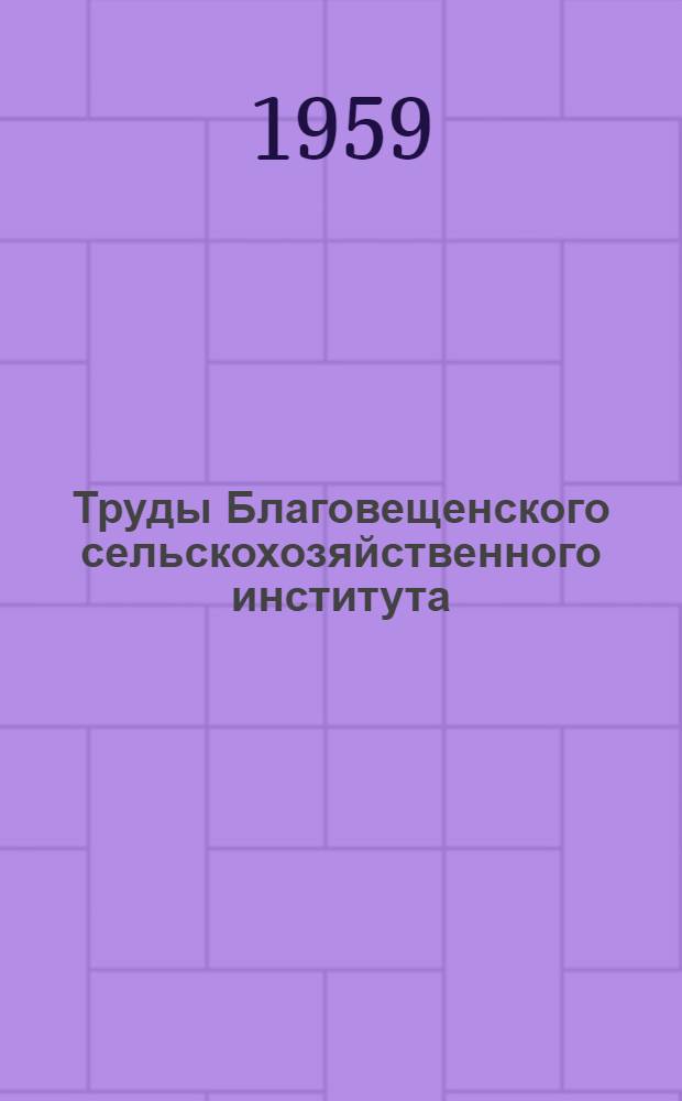 Труды Благовещенского сельскохозяйственного института : Т. 1-