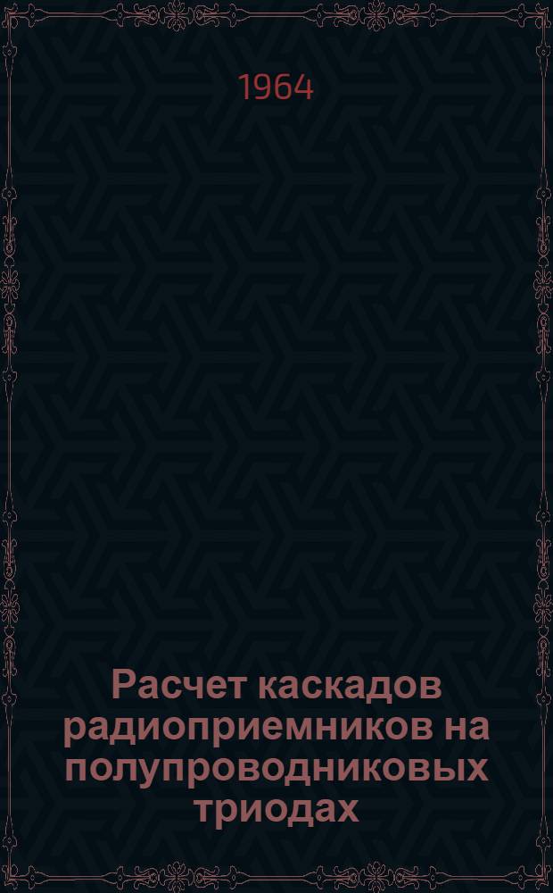 Расчет каскадов радиоприемников на полупроводниковых триодах : [В 2 ч.] Ч. 1-2. Ч. 2 : Детекторы и преобразователи частоты