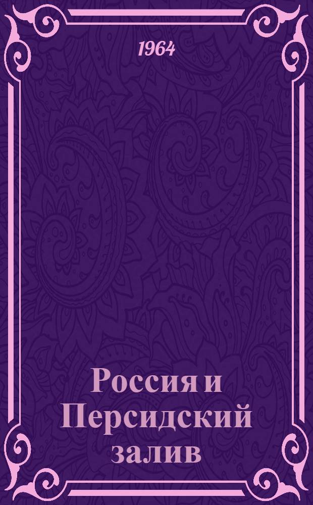[Россия и Персидский залив : (Роль бассейна Персидского залива в международных отношениях и внешней политике России)] Ч. 1-2. Ч. 2
