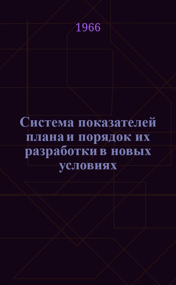 Система показателей плана и порядок их разработки в новых условиях : (Стенограмма лекции, прочит. 23 ноября 1965 г. на курсах повышения квалификации директоров и гл. инженеров предприятий г. Москвы)