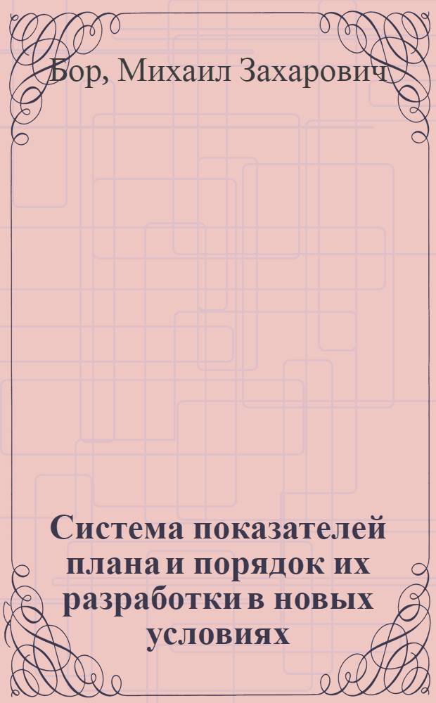 Система показателей плана и порядок их разработки в новых условиях : (Стенограмма лекции, прочит. 23 ноября 1965 г. на курсах повышения квалификации директоров и гл. инженеров предприятий г. Москвы)