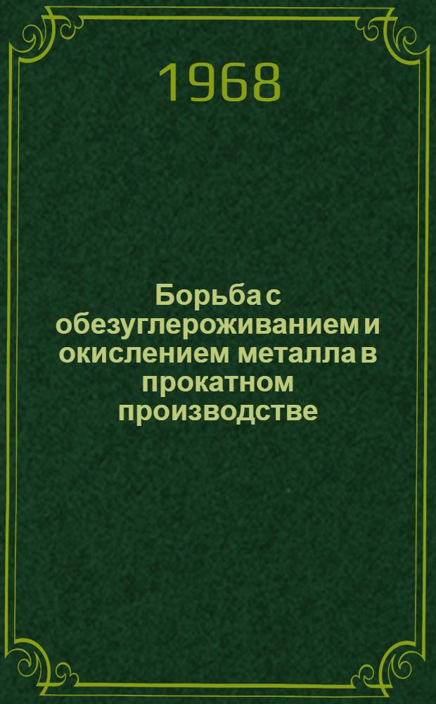 Борьба с обезуглероживанием и окислением металла в прокатном производстве : Кн. и журн. лит. на рус. и иностр. яз....