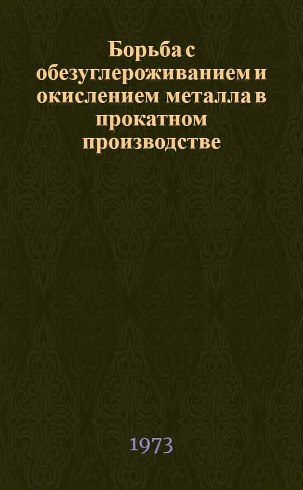 Борьба с обезуглероживанием и окислением металла в прокатном производстве : [Кн. и журн. лит. на рус. и иностр. яз....]. [... за 1972 г.