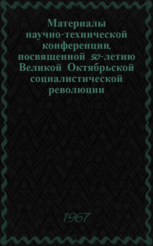 Материалы научно-технической конференции, посвященной 50-летию Великой Октябрьской социалистической революции : Тезисы докладов. [1] : Секция педагогических наук