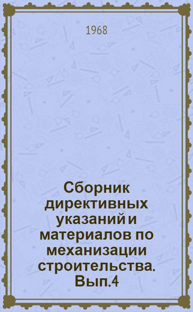 Сборник директивных указаний и материалов по механизации строительства. Вып. 4