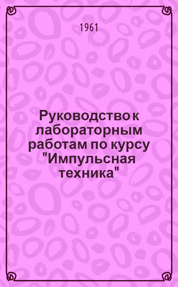 Руководство к лабораторным работам по курсу "Импульсная техника" : Ч. 1-. Ч. 1