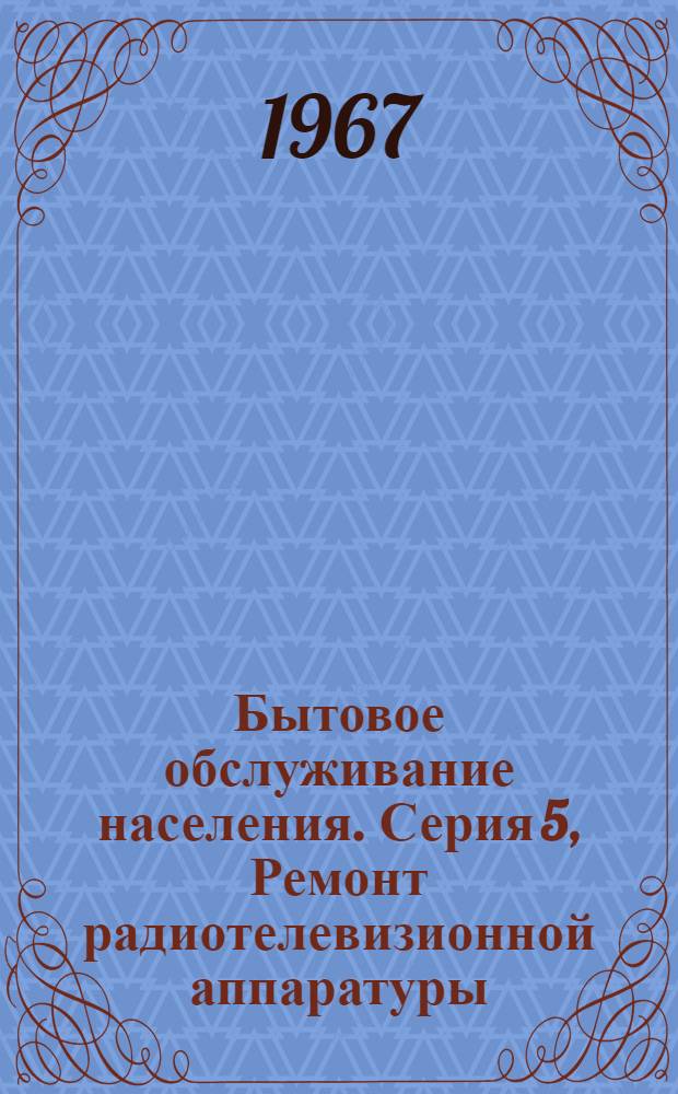 Бытовое обслуживание населения. Серия 5, Ремонт радиотелевизионной аппаратуры : Указ. неопубл. и вед. материалов