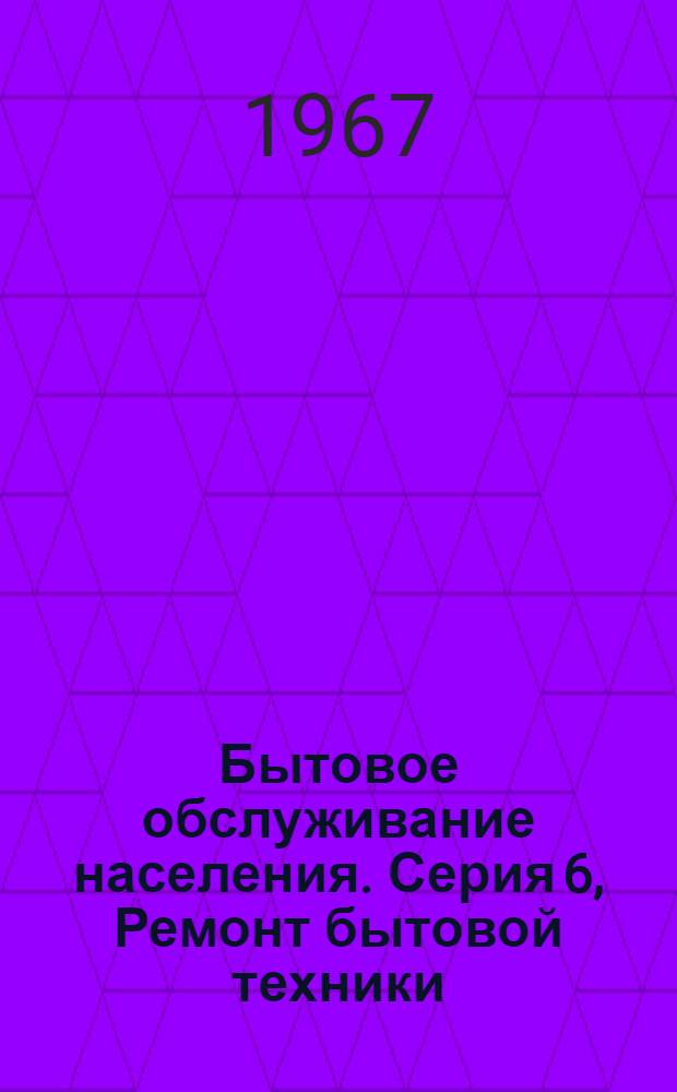 Бытовое обслуживание населения. Серия 6, Ремонт бытовой техники : Указ. неопубл. и вед. материалов