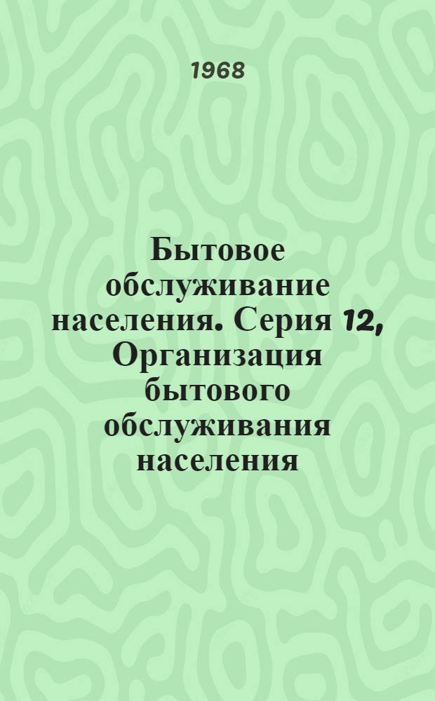 Бытовое обслуживание населения. Серия 12, Организация бытового обслуживания населения (общеотраслевые вопросы) : Обзор. информ