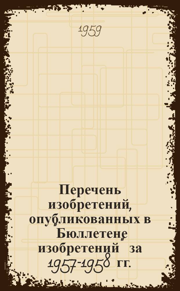 Перечень изобретений, опубликованных в "Бюллетене изобретений" за 1957-1958 гг.