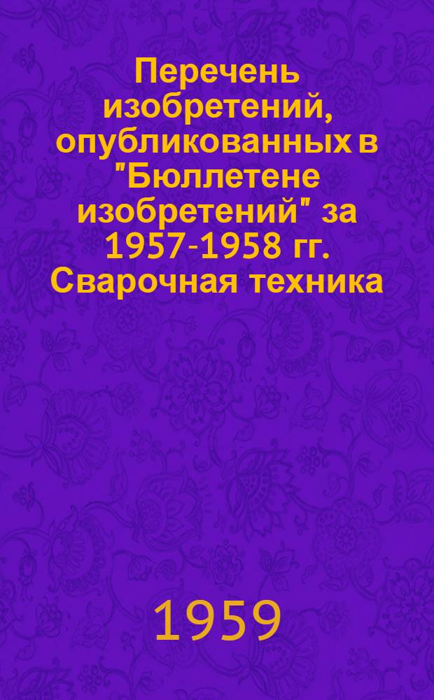 Перечень изобретений, опубликованных в "Бюллетене изобретений" за 1957-1958 гг. Сварочная техника