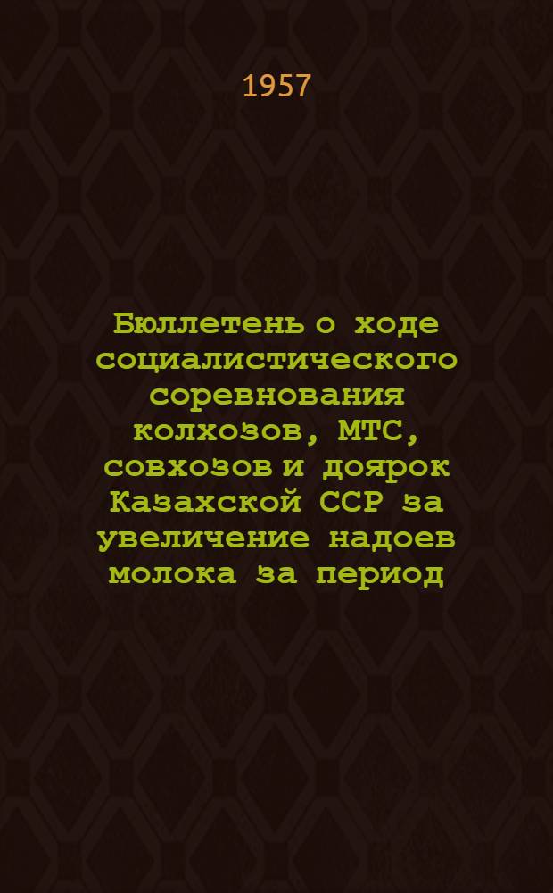 Бюллетень о ходе социалистического соревнования колхозов, МТС, совхозов и доярок Казахской ССР за увеличение надоев молока за период... ... с 1 января по 1 сентября 1957 года