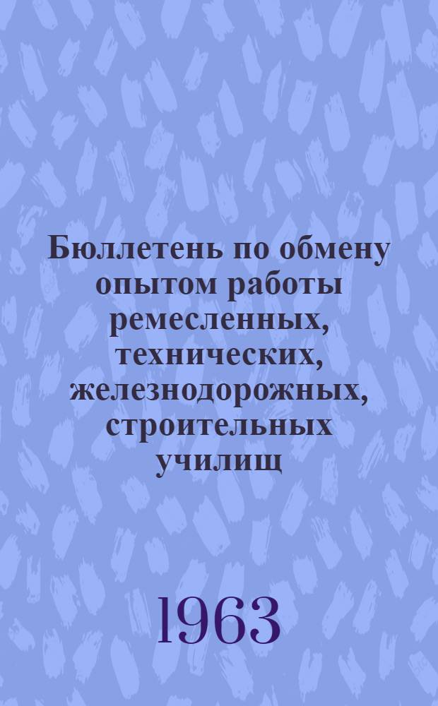 Бюллетень по обмену опытом работы ремесленных, технических, железнодорожных, строительных училищ, ГПТУ, училищ механизации сельского хозяйства, школ ФЗУ