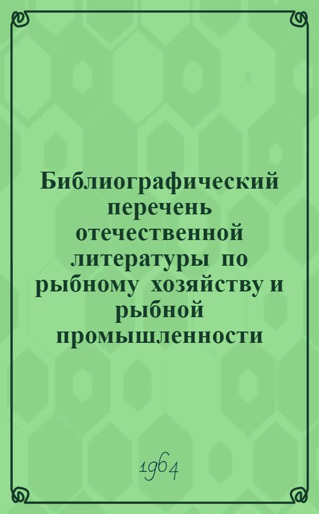 Библиографический перечень отечественной литературы по рыбному хозяйству и рыбной промышленности