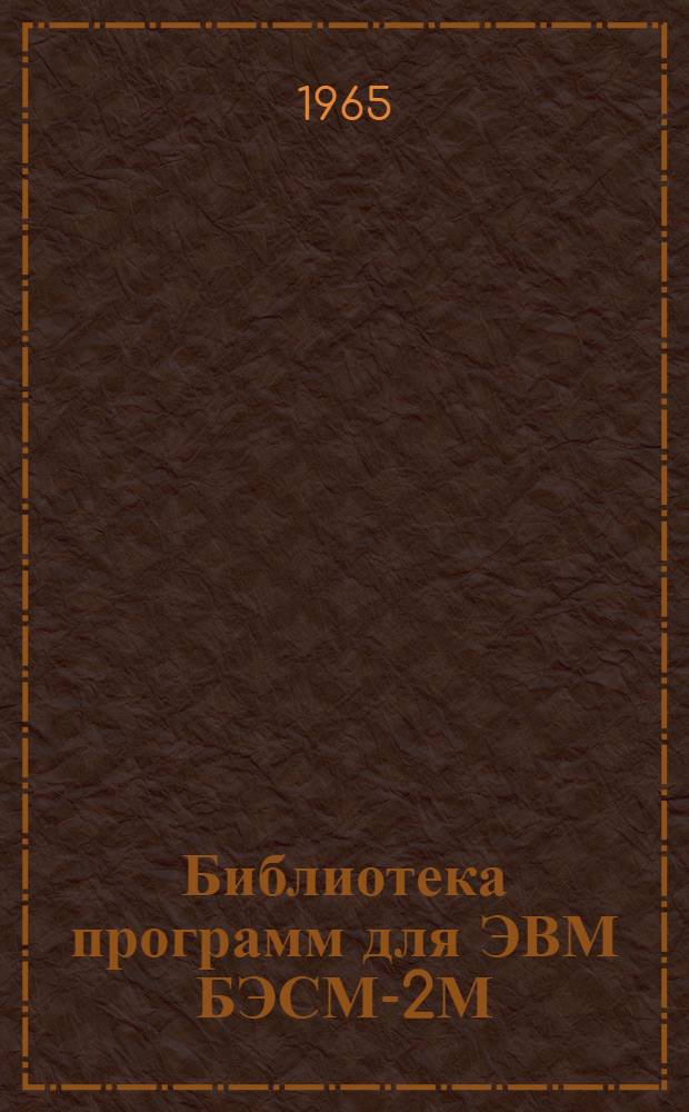 Библиотека программ для ЭВМ БЭСМ-2М : [В 5 разд.]. 1. Инженерно-технический раздел. Вып. 1-8 : Расчет внецентренно сжатых железобетонных элементов