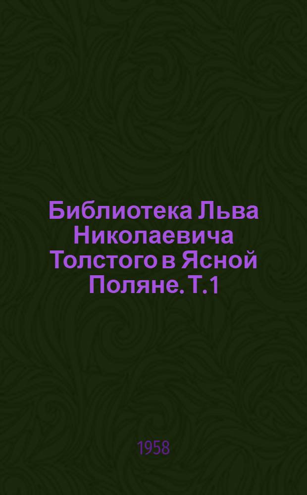 Библиотека Льва Николаевича Толстого в Ясной Поляне. [Т.] 1 : Книги на русском языке