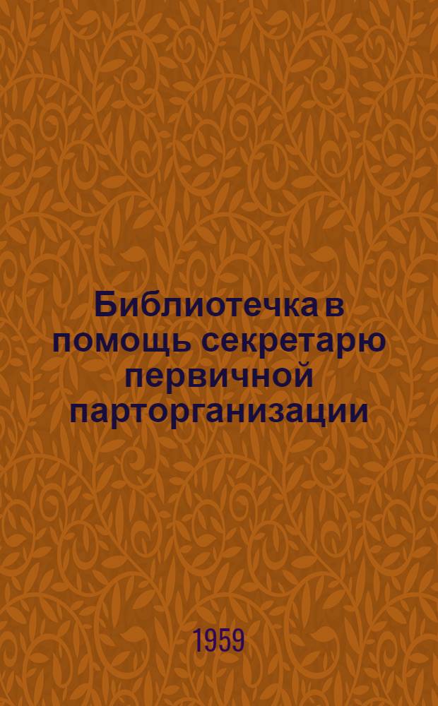 Библиотечка в помощь секретарю первичной парторганизации : Вып. 1-13