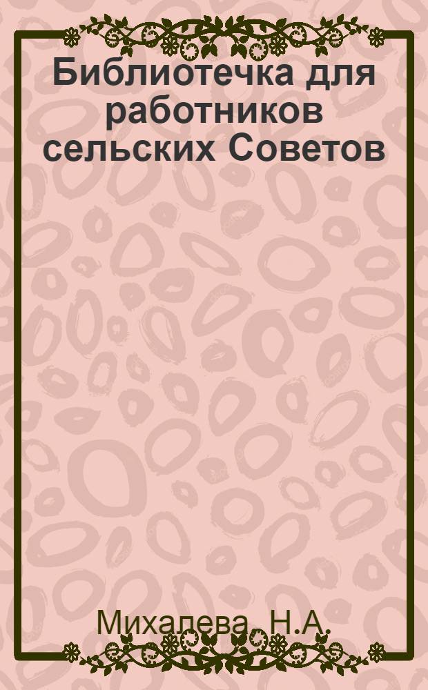 Библиотечка для работников сельских Советов : [1-12]. [7] : Культурно-воспитательная деятельность сельского Совета