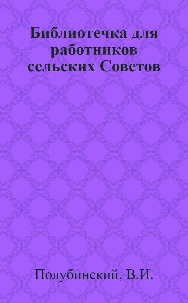 Библиотечка для работников сельских Советов : [1-12]. [10] : Сельский Совет и охрана общественного порядка