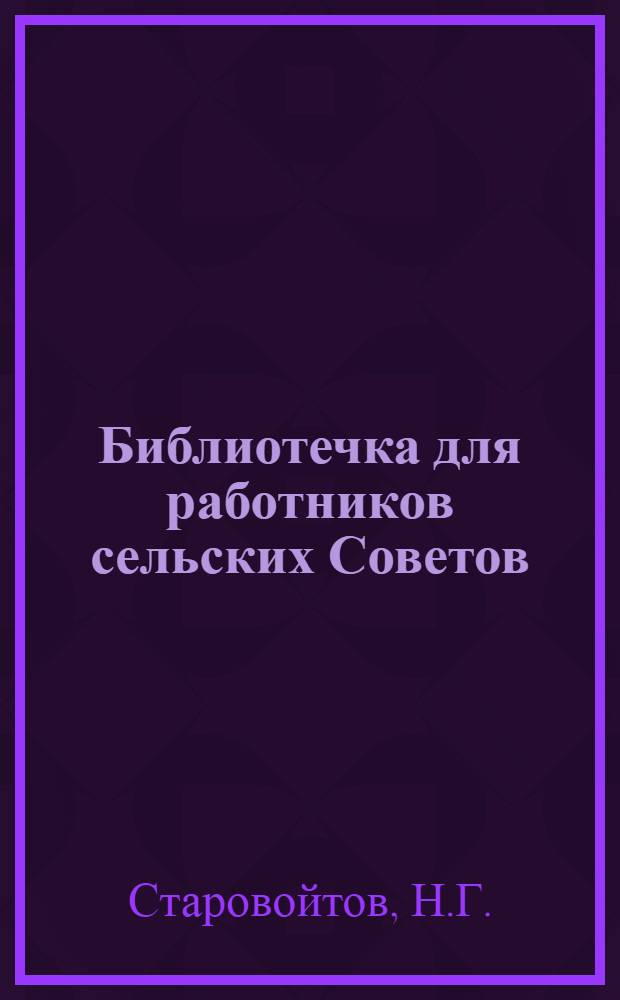 Библиотечка для работников сельских Советов : [1-12]. [11] : Сельские Советы на современном этапе
