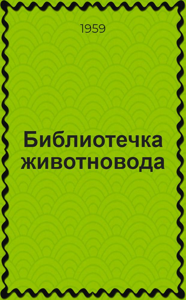 Библиотечка животновода : Из опыта работы животноводов Курган. обл. : Вып. 1-14