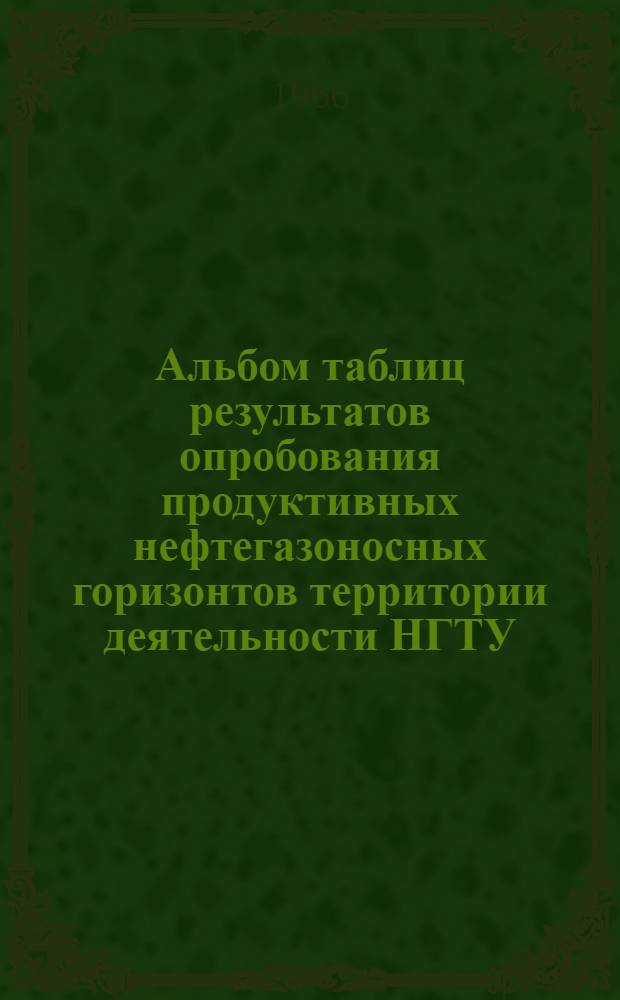 Альбом таблиц результатов опробования продуктивных нефтегазоносных горизонтов территории деятельности НГТУ : (По состоянию на 1/I-1966 г.)