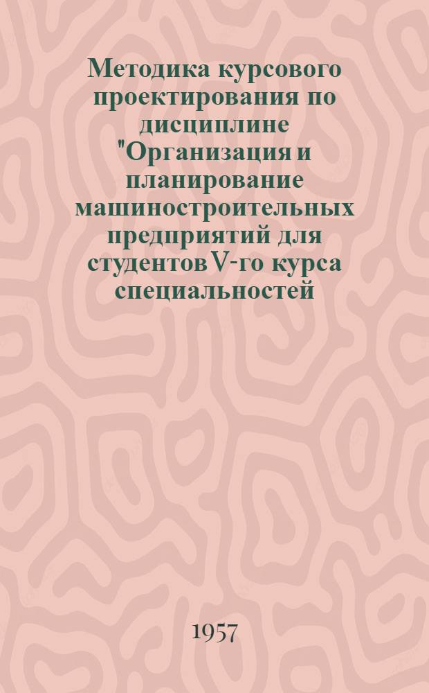 Методика курсового проектирования по дисциплине "Организация и планирование машиностроительных предприятий для студентов V-го курса специальностей: "Технология машиностроения", "Дорожно-строительные машины и оборудование", "Эксплуатация автомобильного транспорта"