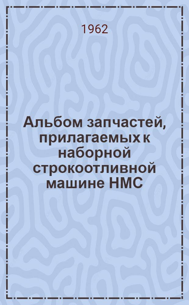 Альбом запчастей, прилагаемых к наборной строкоотливной машине НМС