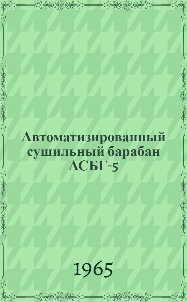 Автоматизированный сушильный барабан АСБГ-5 : Паспорт и инструкция по уходу и эксплуатации